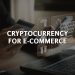 What is Cryptocurrency for Ecommerce – Get All The Info